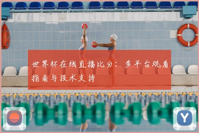 世界杯在线直播比分：多平台观看指南与技术支持