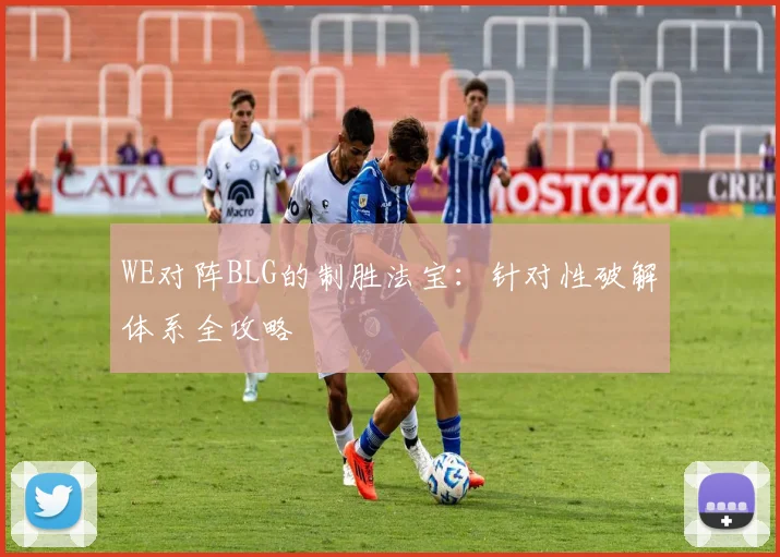 WE对阵BLG的制胜法宝：针对性破解体系全攻略