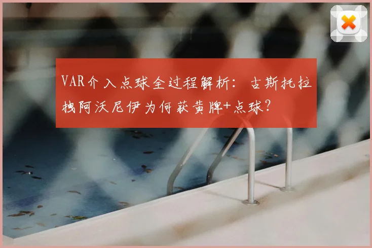 VAR介入点球全过程解析:古斯托拉拽阿沃尼伊为何获黄牌+点球?