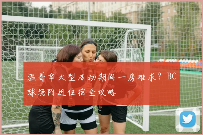 温哥华大型活动期间一房难求?BC球场附近住宿全攻略