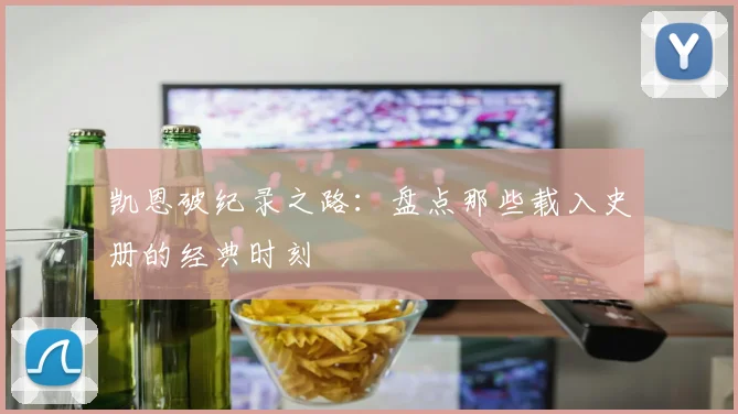 凯恩破纪录之路:盘点那些载入史册的经典时刻