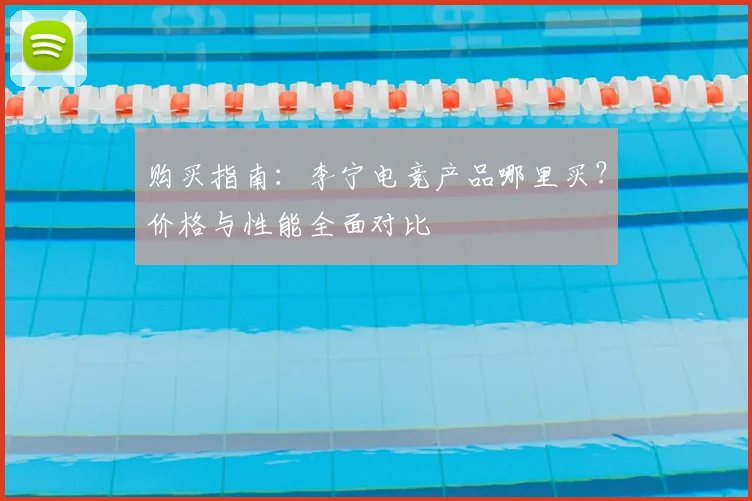 购买指南：李宁电竞产品哪里买？价格与性能全面对比