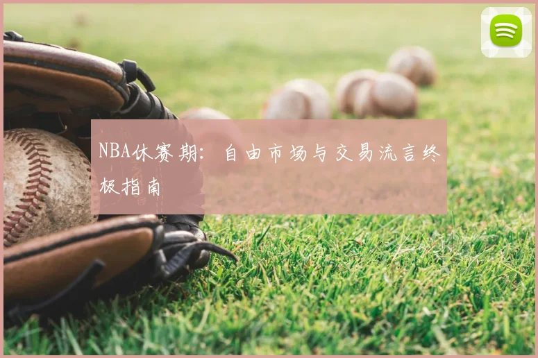 NBA休赛期:自由市场与交易流言终极指南