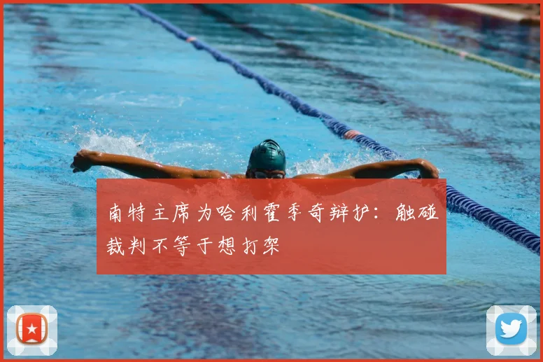 南特主席为哈利霍季奇辩护：触碰裁判不等于想打架