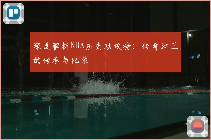 深度解析NBA历史助攻榜：传奇控卫的传承与纪录