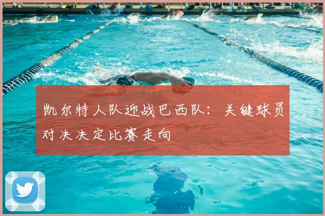 凯尔特人队迎战巴西队:关键球员对决决定比赛走向