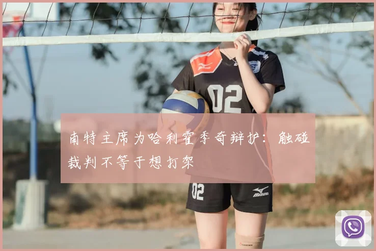 南特主席为哈利霍季奇辩护:触碰裁判不等于想打架