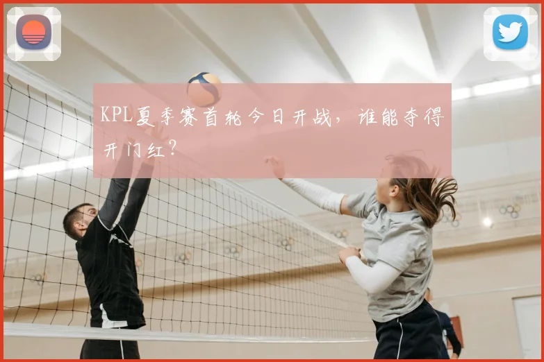 KPL夏季赛首轮今日开战，谁能夺得开门红？