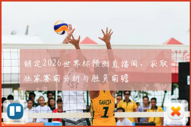 锁定2026世界杯预测直播间，获取独家赛前分析与胜负前瞻