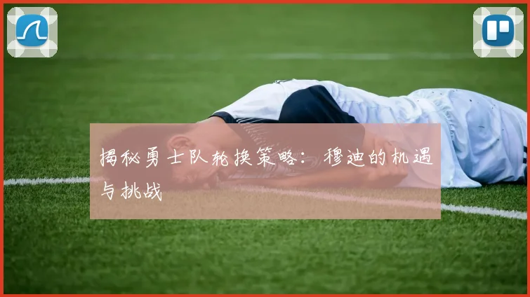 揭秘勇士队轮换策略：穆迪的机遇与挑战
