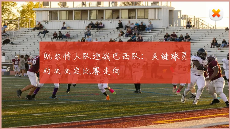 凯尔特人队迎战巴西队：关键球员对决决定比赛走向