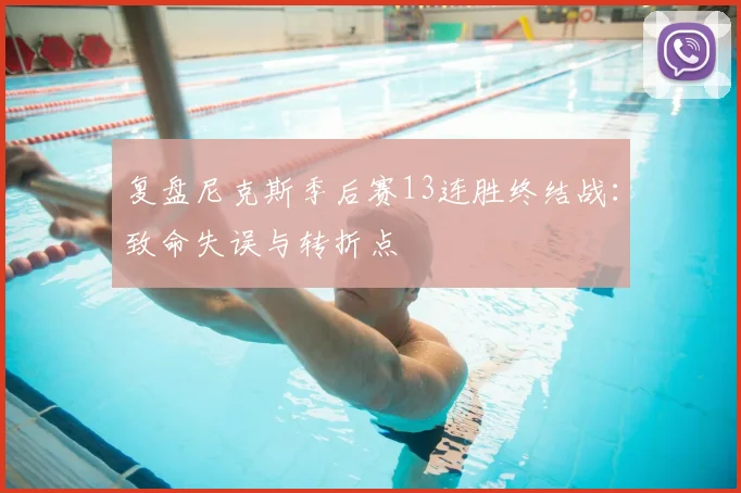 复盘尼克斯季后赛13连胜终结战：致命失误与转折点